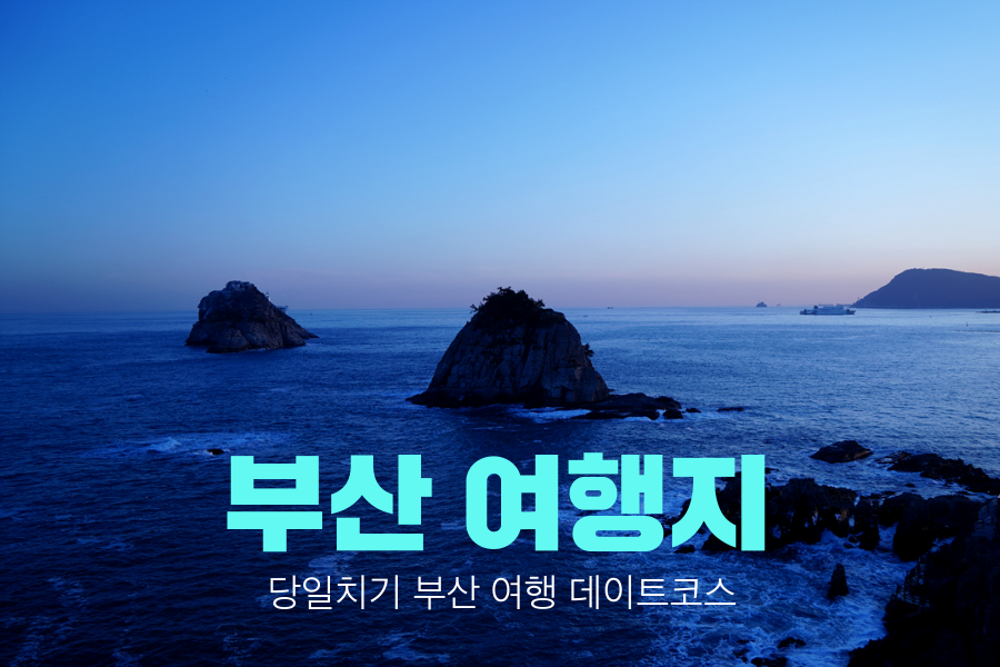 부산 여행지 당일치기 부산여행 데이트코스,드라이브코스 5곳 부산 여행지 당일치기 부산여행 데이트코스,드라이브코스 5곳
