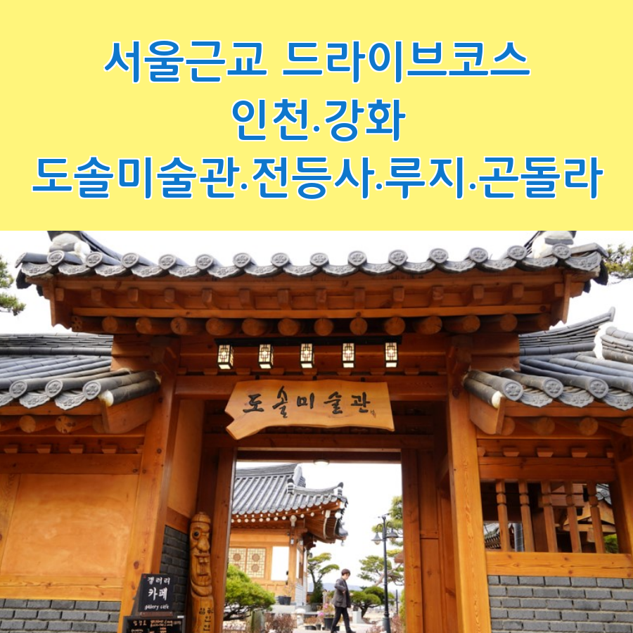 서울근교 당일치기 드라이브코스 강화도 여행 도솔미술관 한옥카페. 강화도 루지,곤돌라, 전등사